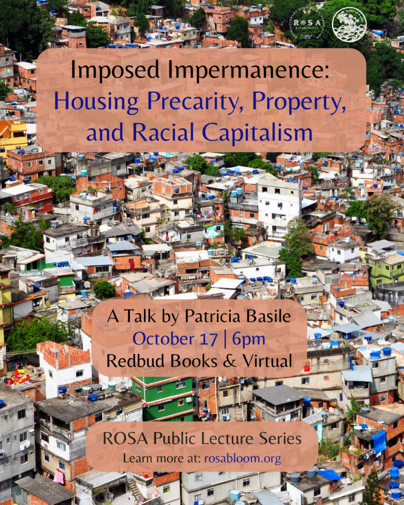 Flyer for event. Background features photo of Brazilian favelas, with text on colored background that reads: Imposed Impermanence: Housing Precarity, Property and Racial Capitalism. A Talk by Patricia Basile, October 17 6pm at Redbud Books and Virtual