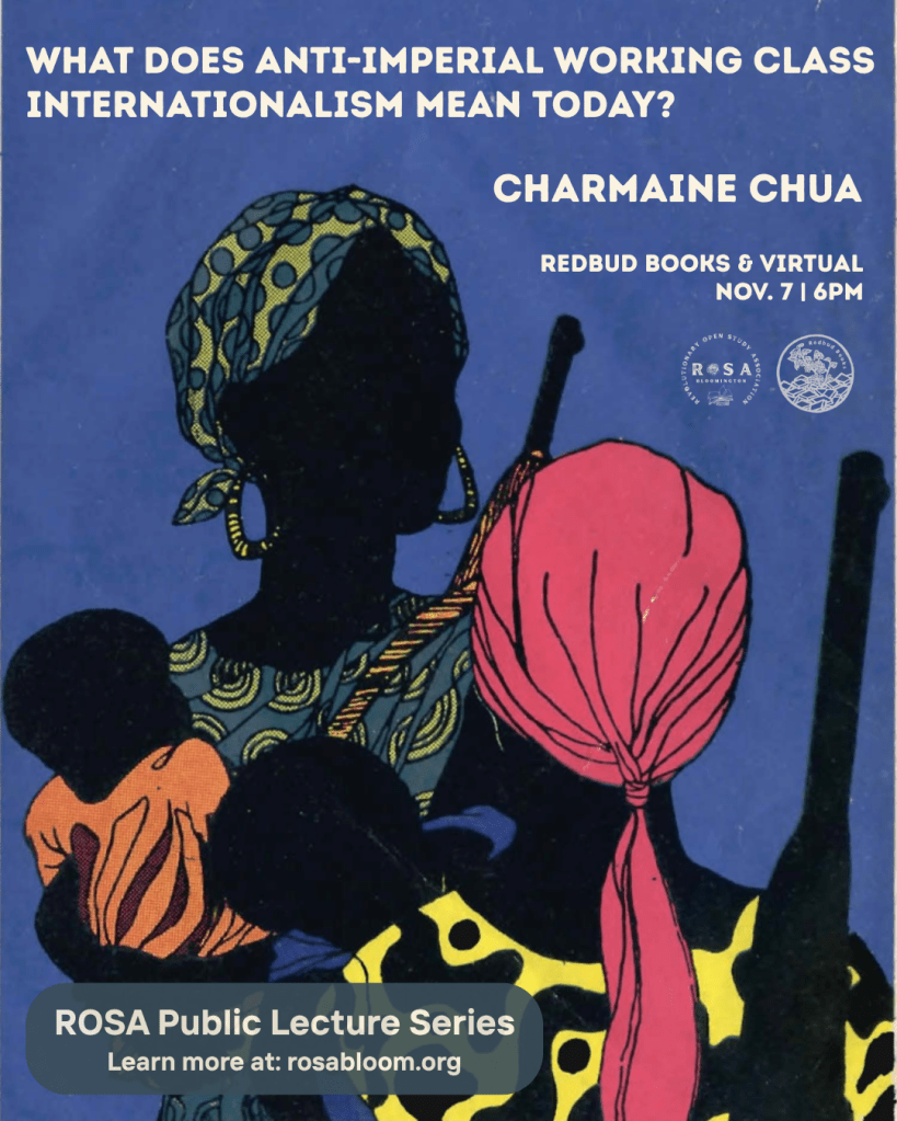 Flyer for event. Light tan text over a blue background, which also features an image of two people holding guns and infants. Text reads: What does anti-imperial working class internationalism mean today? Charmaine Chua. Redbud Books & Virtual. November 7 at 6pm. ROSA Public Lecture Series, learn more at redbudbooks.org/rosa