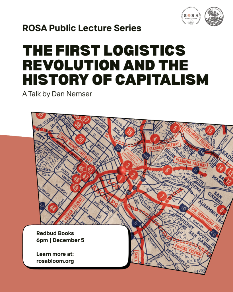 Flyer for event. Image includes a reddish background and an image of a map. Text reads: ROSA Public Lecture Series. The First Logistics Revolution and the History of Capitalism. A Talk by Dan Nemser. At Redbud Books on December 5 at 6pm. Learn more at redbudbooks.org/rosa