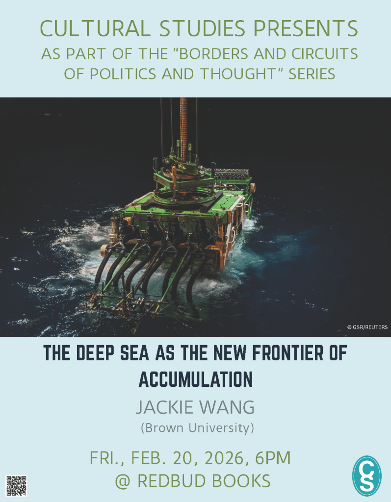 Flyer on a pale blue background. At top: “Cultural Studies presents as part of the ‘Borders and Circuits of Politics and Thought’ series.” Center image shows a large green deep-sea extraction/mining machine floating in dark ocean water at night, with multiple black hoses/arms extending into the sea (photo credit: © GSR/Reuters). Below the image: “The Deep Sea as the New Frontier of Accumulation.” Speaker: “Jackie Wang (Brown University).” Event details: “Fri., Feb. 20, 2026, 6PM @ Redbud Books.” A QR code appears at bottom left and a circular “CS” logo at bottom right.